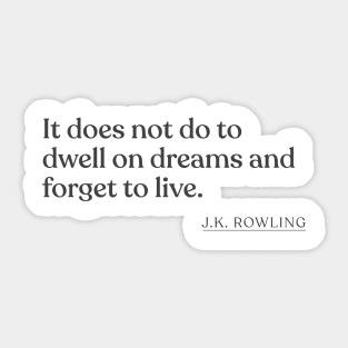 J.K. Rowling - It does not do to dwell on dreams and forget to live. Sticker